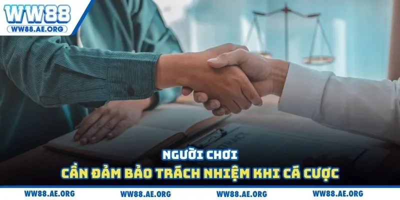 Người chơi cần đảm bảo trách nhiệm khi cá cược