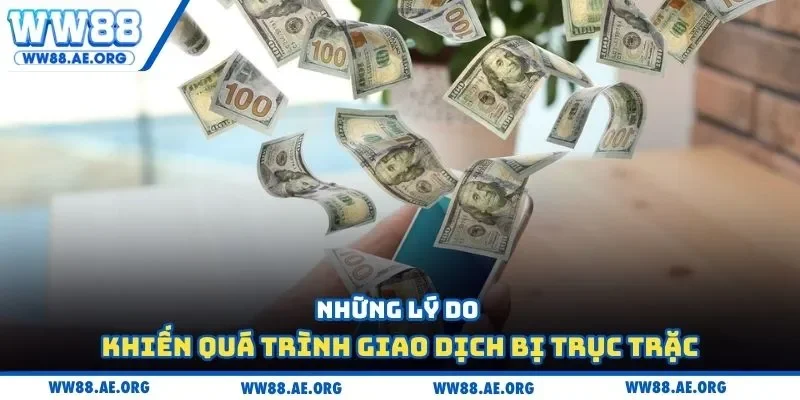 Những lý do khiến quá trình giao dịch bị trục trặc