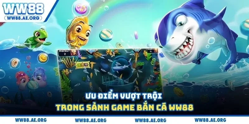 Ưu điểm vượt trội trong sảnh game bắn cá WW88